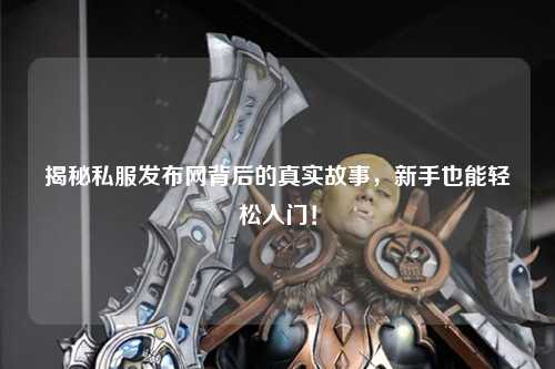 揭秘私服发布网背后的真实故事，新手也能轻松入门！
